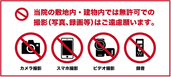 当院の敷地内・建物内では無許可での撮影（写真、録画等）はご遠慮願います。